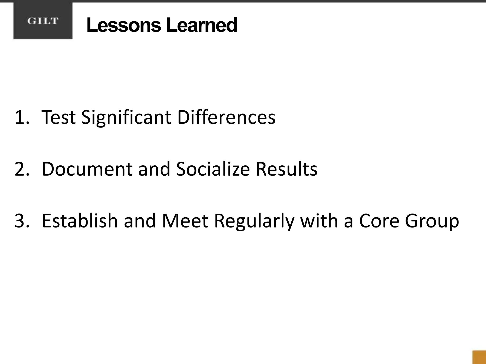 Lessons Learned
1. Test Significant Differences
2. Document and Socialize Results
3. Establish and Meet Regularly with a Core Group
 