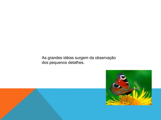 As grandes idéias surgem da observação
dos pequenos detalhes.
 