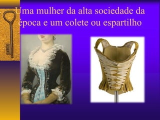 Uma mulher da alta sociedade da
época e um colete ou espartilho
 