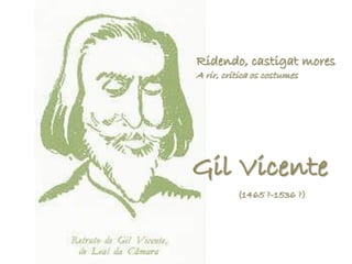 Ridendo, castigat mores
A rir, critica os costumes




Gil Vicente
          (1465 ?-1536 ?)
 