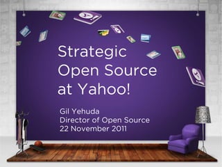 Strategic
Open Source
at Yahoo!
Gil Yehuda
Director of Open Source
22 November 2011
 