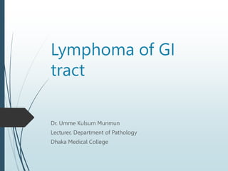 Lymphoma of GI
tract
Dr. Umme Kulsum Munmun
Lecturer, Department of Pathology
Dhaka Medical College
 