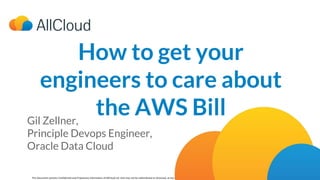 How to get your
engineers to care about
the AWS BillGil Zellner,
Principle Devops Engineer,
Oracle Data Cloud
 