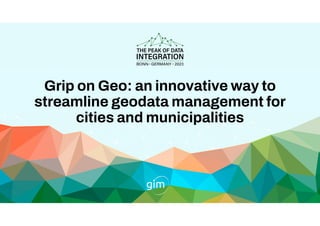 Grip on Geo: an innovative way to
streamline geodata management for
cities and municipalities
 
