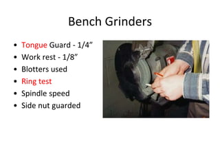 Bench Grinders
• Tongue Guard - 1/4”
• Work rest - 1/8”
• Blotters used
• Ring test
• Spindle speed
• Side nut guarded
 