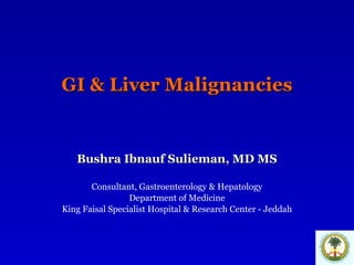 GI & Liver Malignancies Bushra Ibnauf Sulieman, MD MS Consultant, Gastroenterology & Hepatology Department of Medicine King Faisal Specialist Hospital & Research Center - Jeddah 