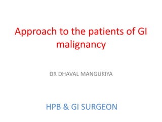 Approach to the patients of GI
malignancy
DR DHAVAL MANGUKIYA
HPB & GI SURGEON
 
