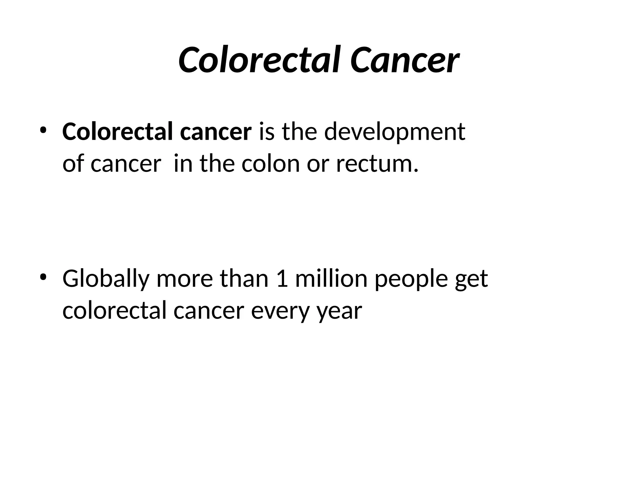 Colorectal Cancer
• Colorectal cancer is the development
of cancer in the colon or rectum.
• Globally more than 1 million people get
colorectal cancer every year
 