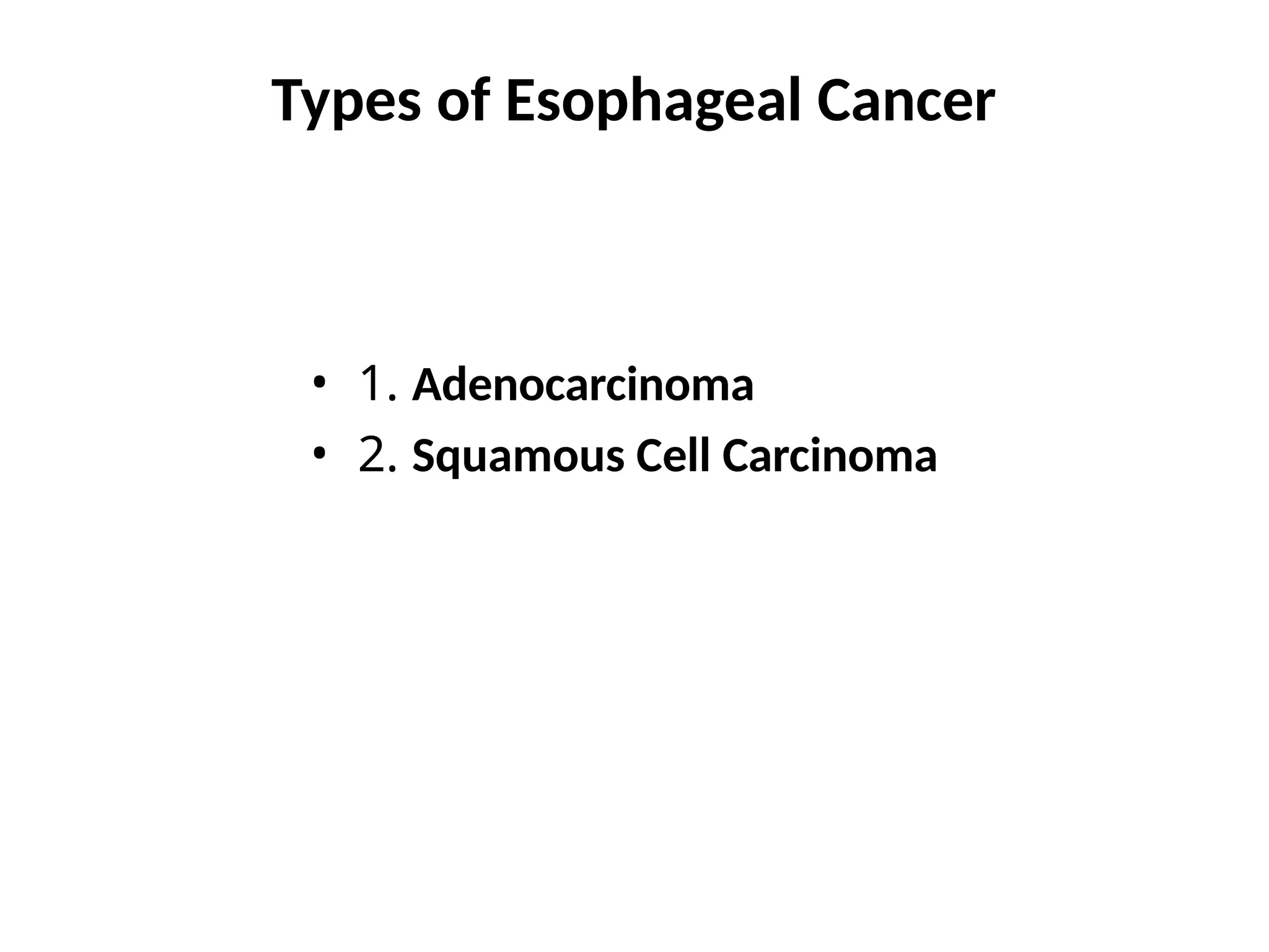 Types of Esophageal Cancer
• 1. Adenocarcinoma
• 2. Squamous Cell Carcinoma
 