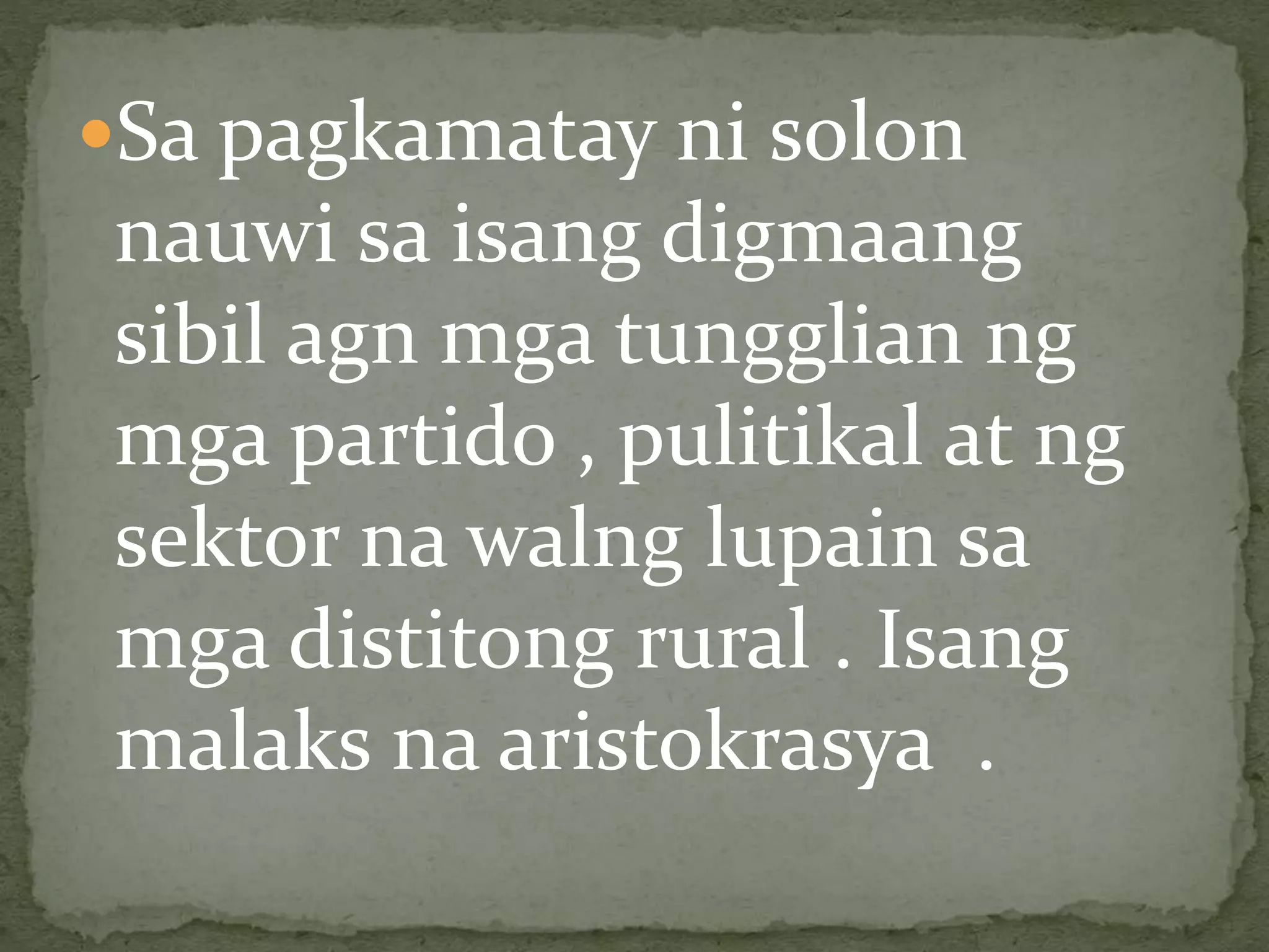 Sa pagkamatay ni solon
nauwi sa isang digmaang
sibil agn mga tungglian ng
mga partido , pulitikal at ng
sektor na walng lupain sa
mga distitong rural . Isang
malaks na aristokrasya .
 