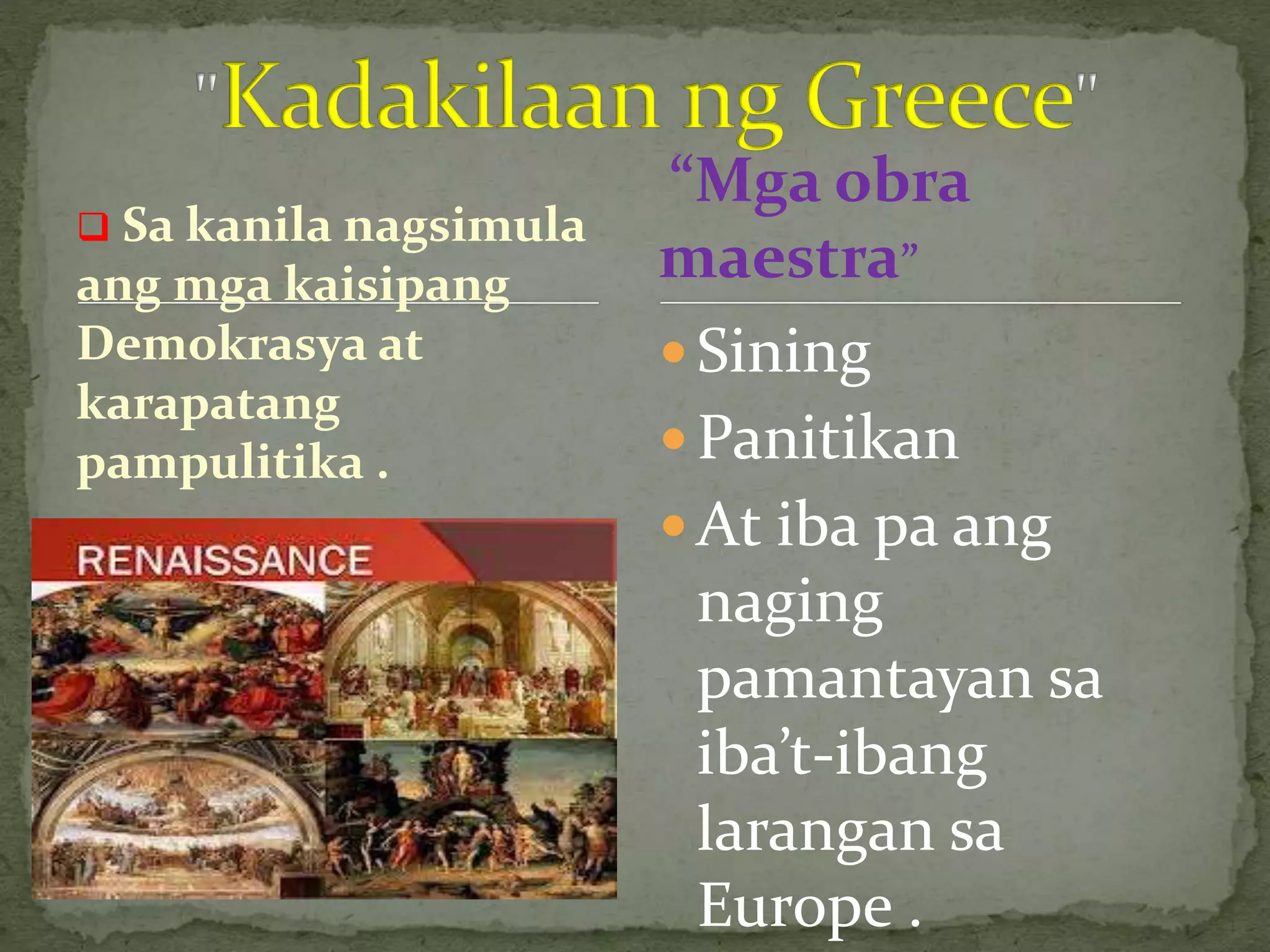  Sa kanila nagsimula
ang mga kaisipang
Demokrasya at
karapatang
pampulitika .
 Sining
 Panitikan
 At iba pa ang
naging
pamantayan sa
iba’t-ibang
larangan sa
Europe .
“Mga obra
maestra”
 