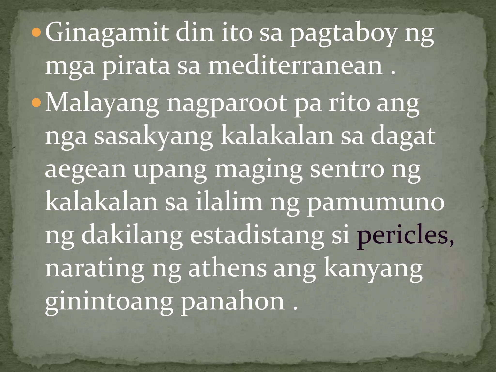 Ginagamit din ito sa pagtaboy ng
mga pirata sa mediterranean .
Malayang nagparoot pa rito ang
nga sasakyang kalakalan sa dagat
aegean upang maging sentro ng
kalakalan sa ilalim ng pamumuno
ng dakilang estadistang si pericles,
narating ng athens ang kanyang
ginintoang panahon .
 