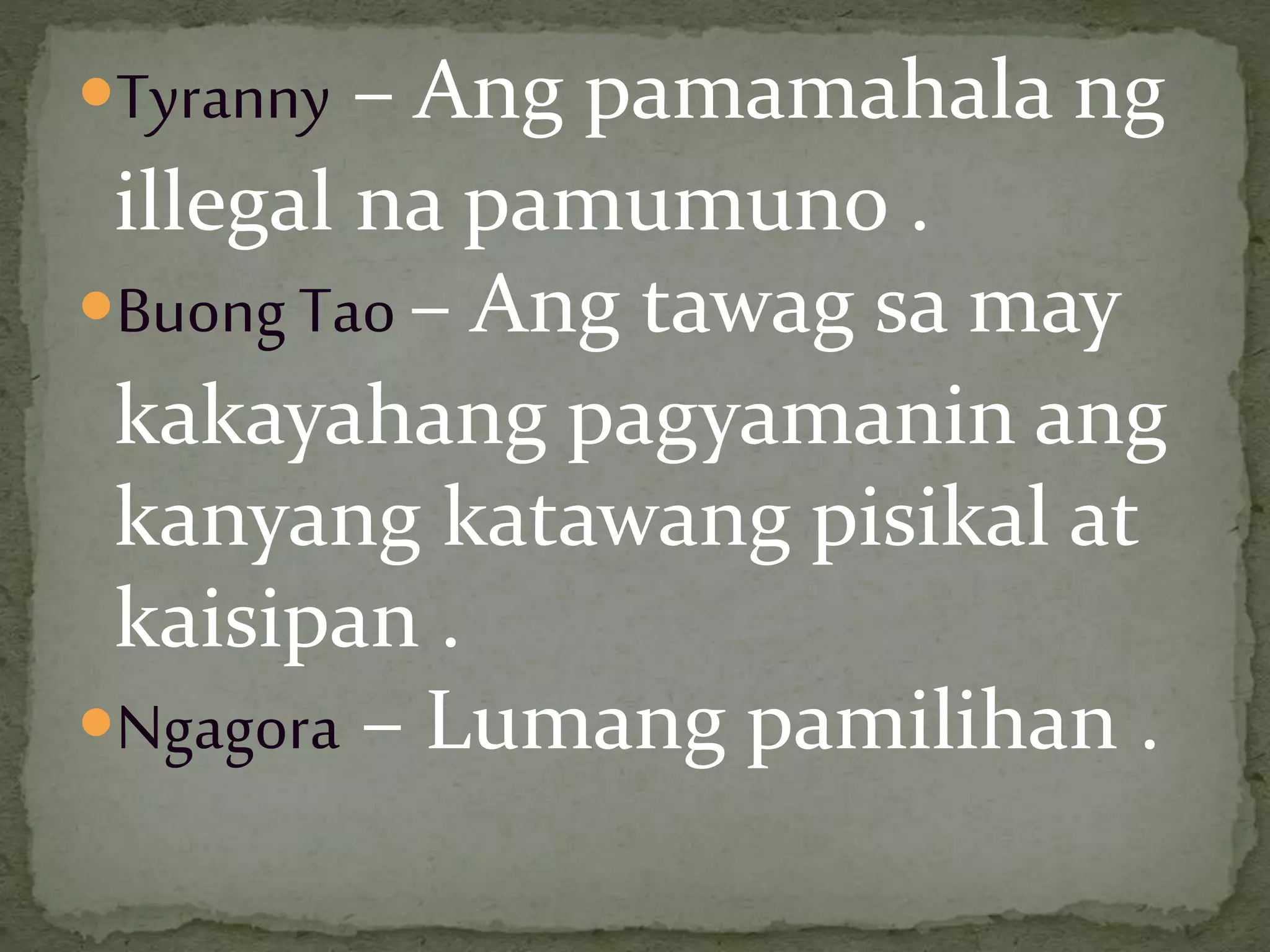 Tyranny – Ang pamamahala ng
illegal na pamumuno .
Buong Tao – Ang tawag sa may
kakayahang pagyamanin ang
kanyang katawang pisikal at
kaisipan .
Ngagora – Lumang pamilihan .
 