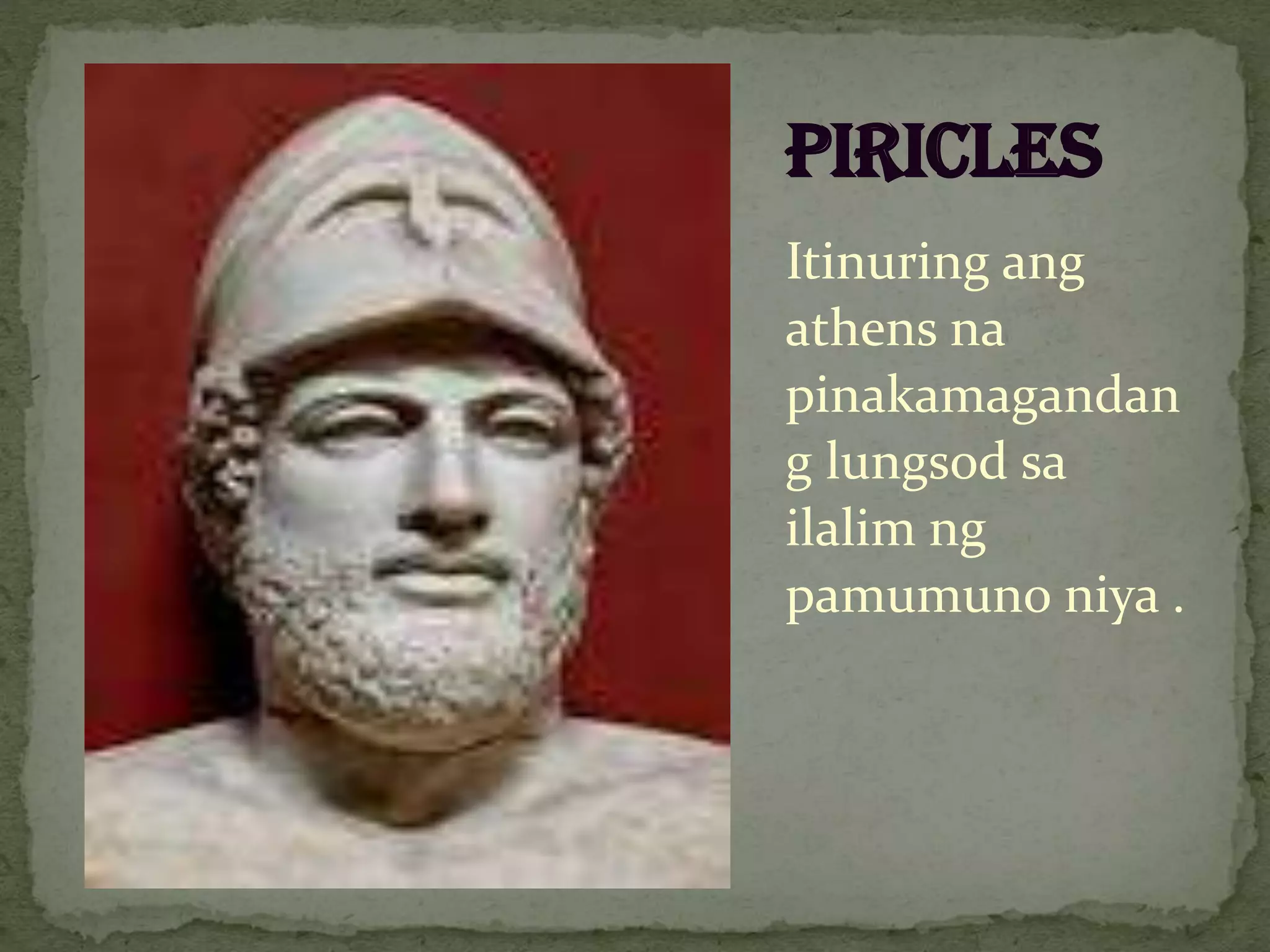 Itinuring ang
athens na
pinakamagandan
g lungsod sa
ilalim ng
pamumuno niya .
PIRICLES
 