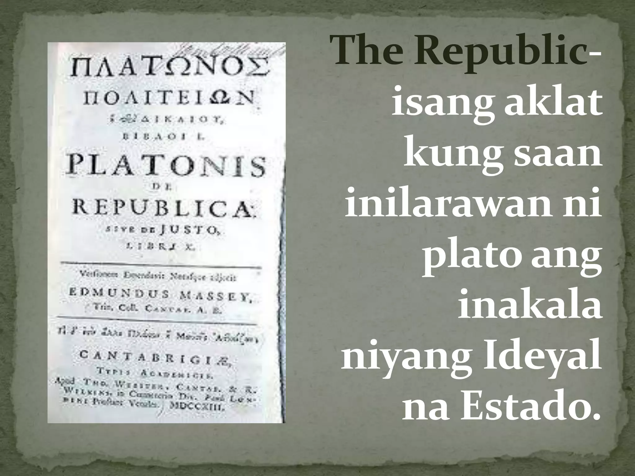 The Republic-
isang aklat
kung saan
inilarawan ni
plato ang
inakala
niyang Ideyal
na Estado.
 