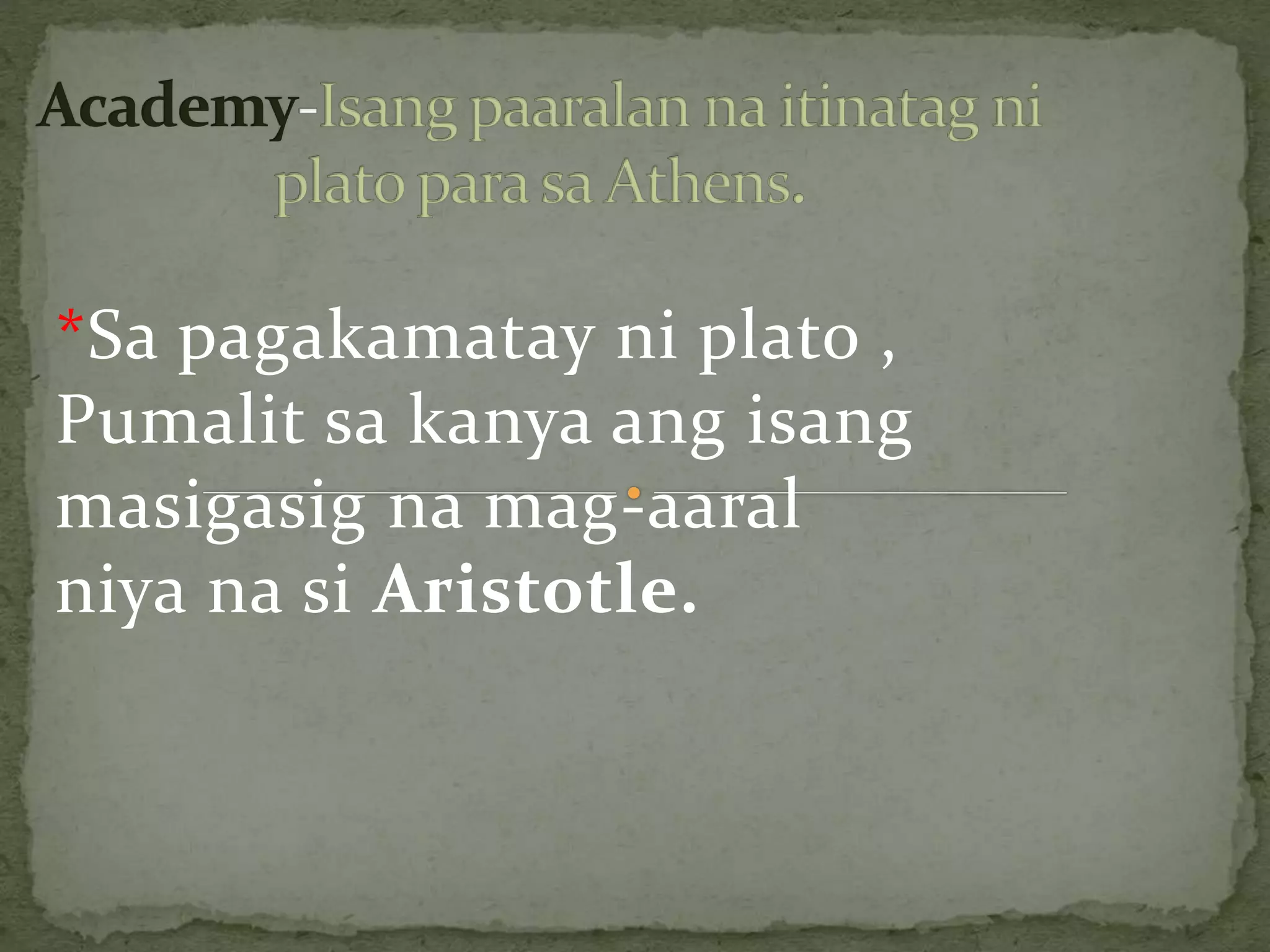 *Sa pagakamatay ni plato ,
Pumalit sa kanya ang isang
masigasig na mag-aaral
niya na si Aristotle.
 