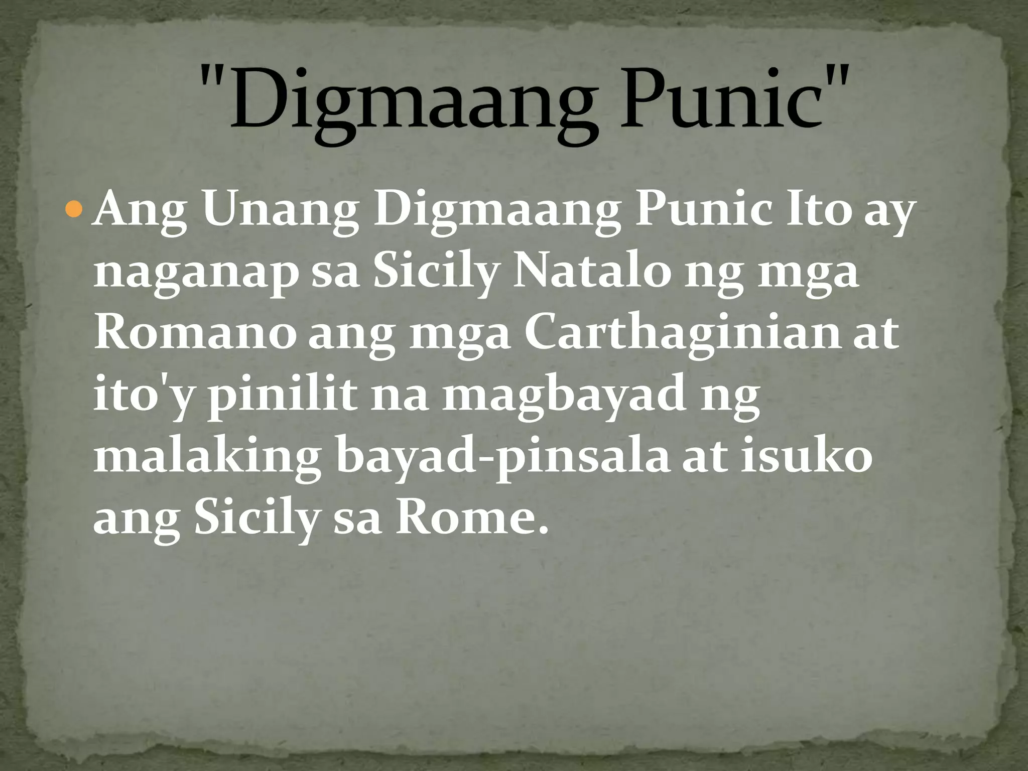  Ang Unang Digmaang Punic Ito ay
naganap sa Sicily Natalo ng mga
Romano ang mga Carthaginian at
ito'y pinilit na magbayad ng
malaking bayad-pinsala at isuko
ang Sicily sa Rome.
 