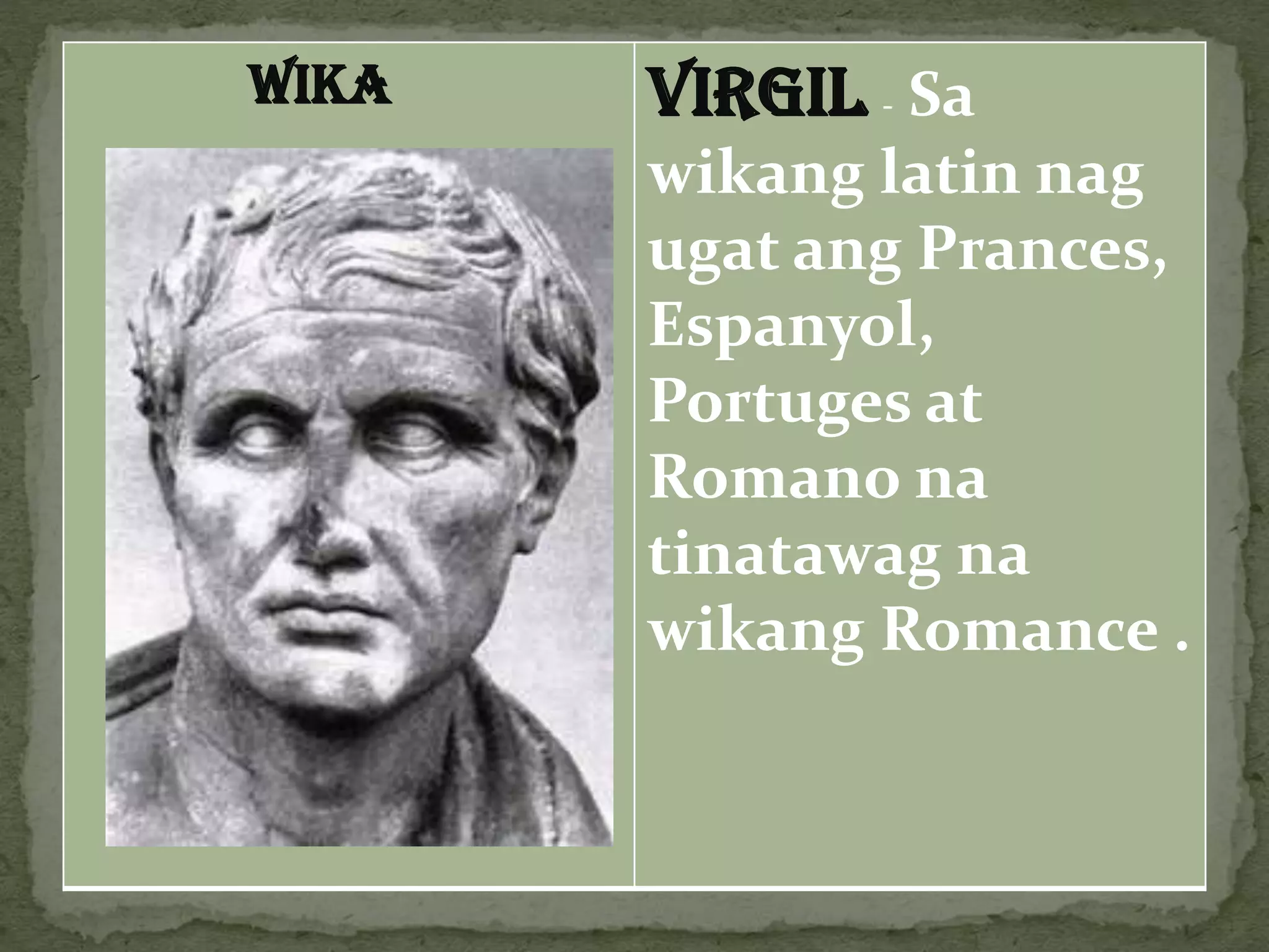 WIKA VIRGIL - Sa
wikang latin nag
ugat ang Prances,
Espanyol,
Portuges at
Romano na
tinatawag na
wikang Romance .
 