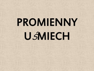 PROMIENNY
 UŚMIECH
 