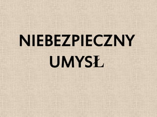 NIEBEZPIECZNY
    UMYSŁ
 
