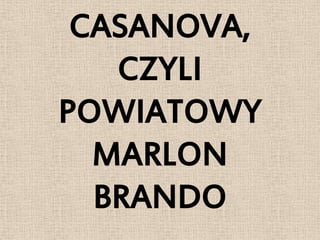 CASANOVA,
   CZYLI
POWIATOWY
  MARLON
  BRANDO
 