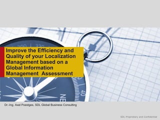 SDL Proprietary and ConfidentialSDL Proprietary and Confidential
Improve the Efficiency and
Quality of your Localization
Management based on a
Global Information
Management Assessment
Dr.-Ing. Axel Poestges, SDL Global Business Consulting
 