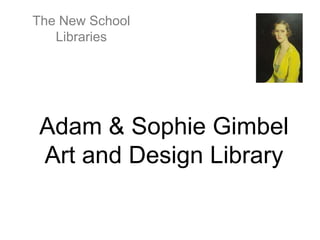 The New School
   Libraries




Adam & Sophie Gimbel
Art and Design Library
 