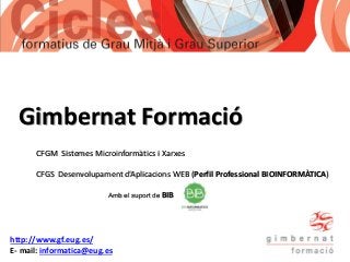 Gimbernat Formació
CFGM Sistemes Microinformàtics i Xarxes
CFGS Desenvolupament d’Aplicacions WEB (Perfil Professional BIOINFORMÀTICA)
Amb el suport de BIB
http://www.gf.eug.es/
E- mail: informatica@eug.es
 