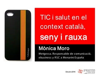 Octubre 2016
TIC i salut en el
context català,
seny i rauxa
Mònica Moro
Metgessa. Responsable de comunicació,
ebusiness y RSC a Menarini España
 