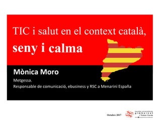 Octubre 2017
TIC i salut en el context català,
seny i
Mònica Moro
Metgessa.
Responsable	de	comunicació,	ebusiness y	RSC	a	Menarini España	
rauxacalma
 