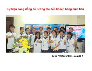 Sự kiện cộng đồng để tương tác đến khách hàng mục tiêu




                               Cuộc Thi Người Bán Hàng Số 1
 