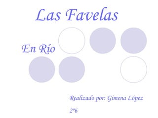 Las Favelas
En Río


         Realizado por: Gimena López
         2º6
 