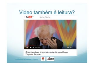 Pro-Reitoria de Extensão e Cultura
Video também é leitura?
 