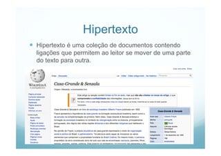 Pro-Reitoria de Extensão e Cultura
Hipertexto
 Hipertexto é uma coleção de documentos contendo
ligações que permitem ao leitor se mover de uma parte
do texto para outra.
 