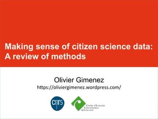 Making sense of citizen science data:
A review of methods	
  
Olivier Gimenez
h#ps://oliviergimenez.wordpress.com/	
  
 