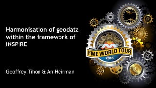 Harmonisation of geodata
within the framework of
INSPIRE
Geoffrey Tihon & An Heirman
 