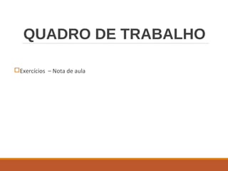 QUADRO DE TRABALHO
Exercícios – Nota de aula
 