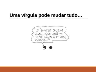 Uma vírgula pode mudar tudo…Uma vírgula pode mudar tudo…
 