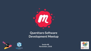Querétaro Software
Development Meetup
Sesión #8
Noviembre, 2018
 