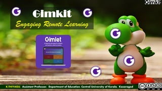 Gimkit
Engaging Remote Learning
K.THIYAGU, Assistant Professor, Department of Education, Central University of Kerala, Kasaragod
 