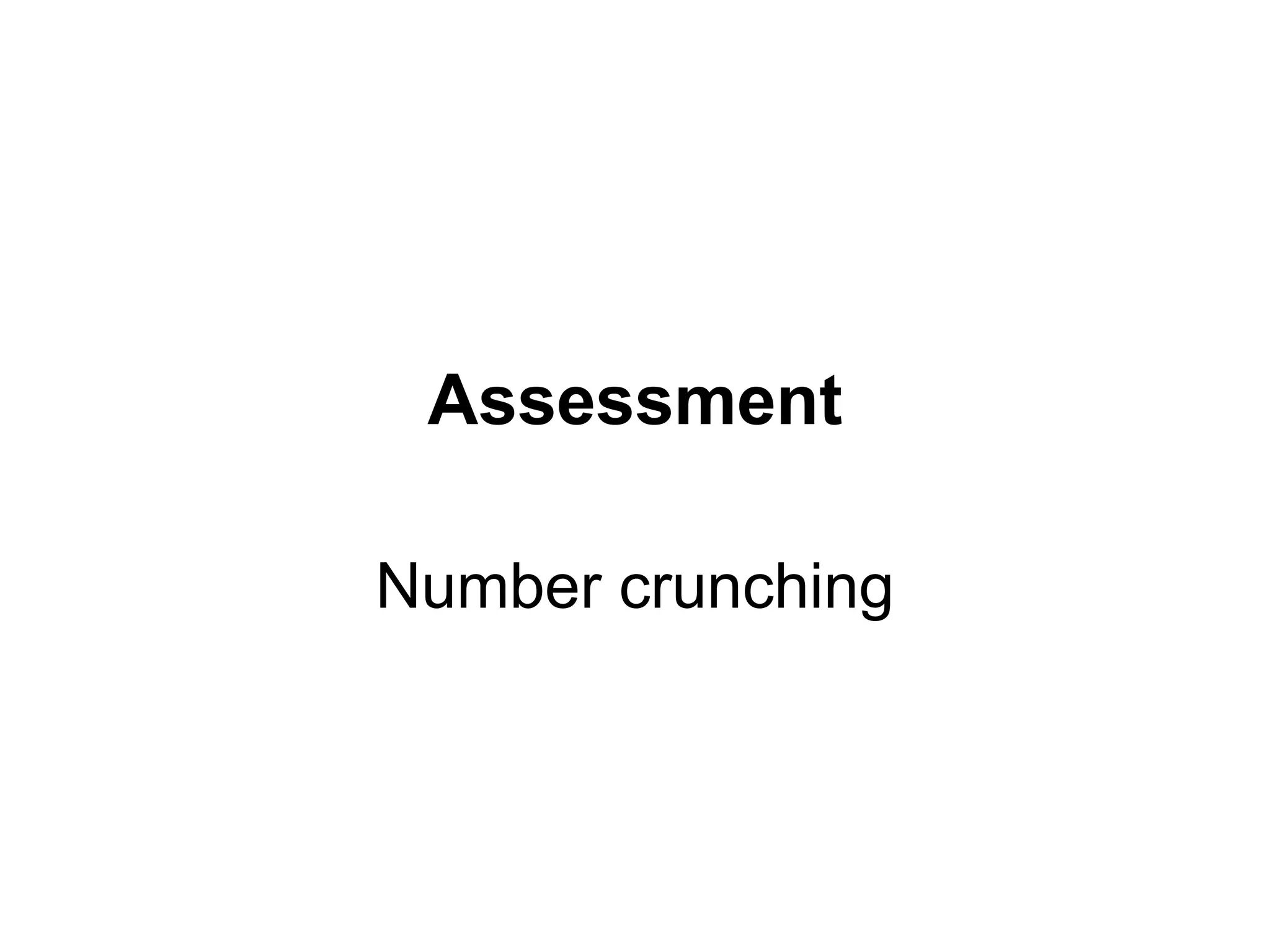 Assessment
Number crunching
 