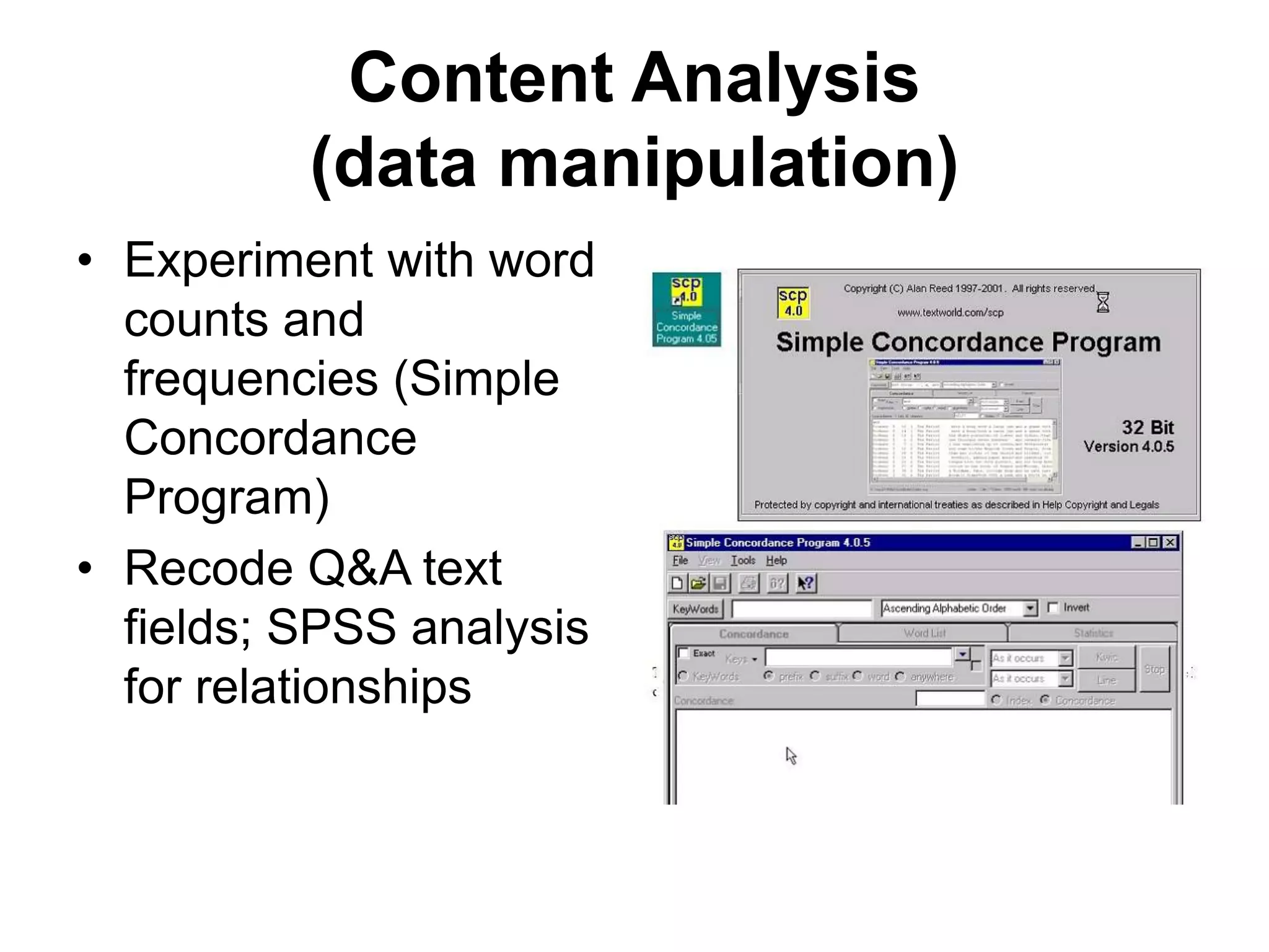 Content Analysis
(data manipulation)
• Experiment with word
counts and
frequencies (Simple
Concordance
Program)
• Recode Q&A text
fields; SPSS analysis
for relationships
 