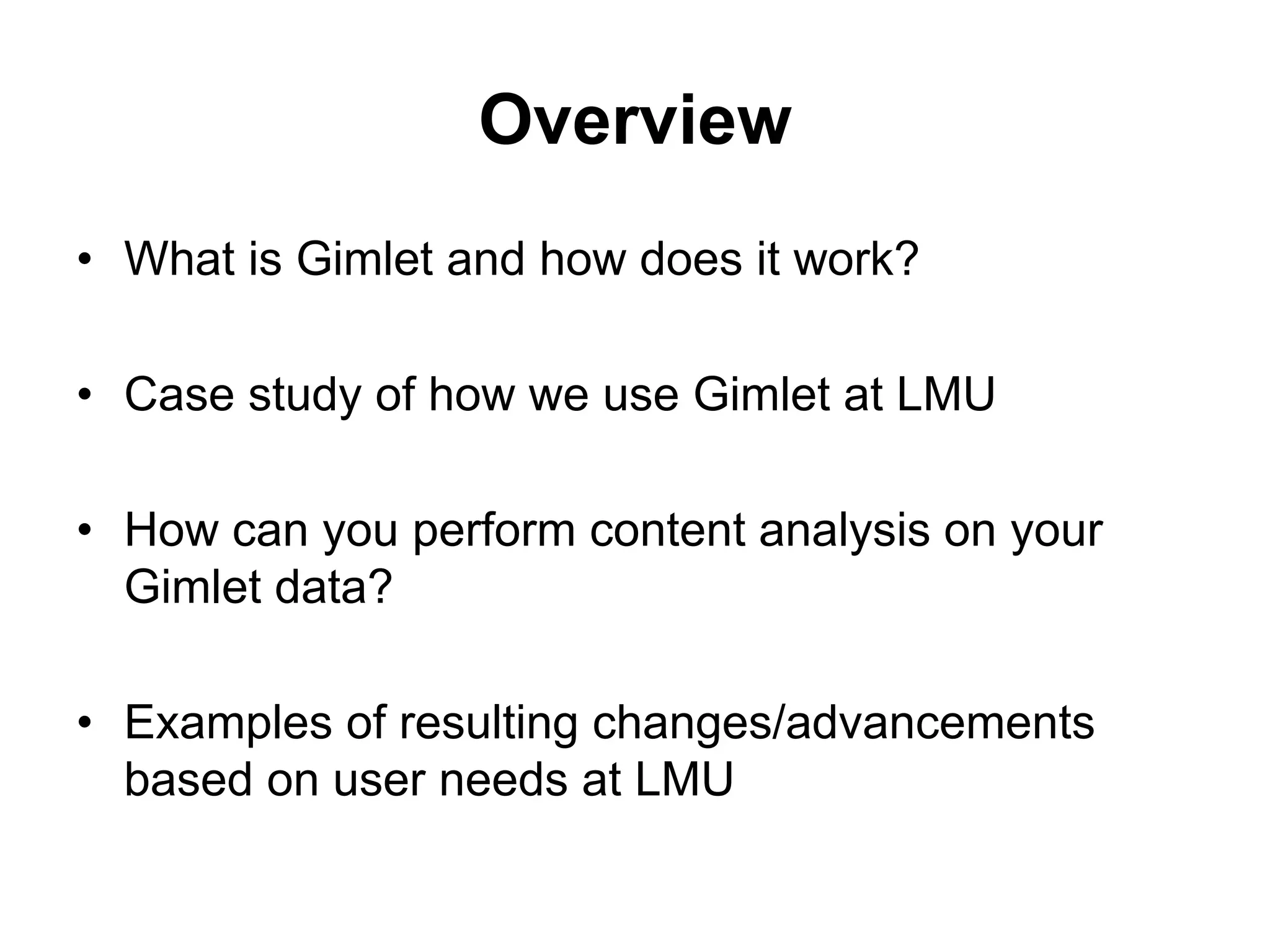 Overview
• What is Gimlet and how does it work?
• Case study of how we use Gimlet at LMU
• How can you perform content analysis on your
Gimlet data?
• Examples of resulting changes/advancements
based on user needs at LMU
 