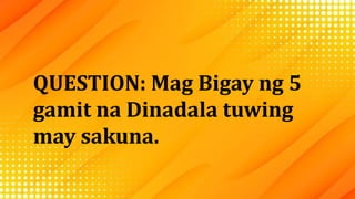 QUESTION: Mag Bigay ng 5
gamit na Dinadala tuwing
may sakuna.
 