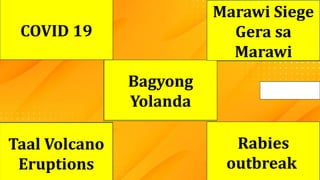 ? ?
?
?
?
Bagyong
Yolanda
Taal Volcano
Eruptions
Rabies
outbreak
COVID 19
Marawi Siege
Gera sa
Marawi
 