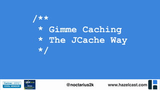 www.hazelcast.com@noctarius2k
/**
* Gimme Caching
* The JCache Way
*/
 