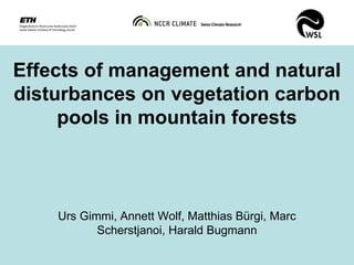 Effects of management and natural
disturbances on vegetation carbon
     pools in mountain forests



    Urs Gimmi, Annett Wolf, Matthias Bürgi, Marc
           Scherstjanoi, Harald Bugmann
 