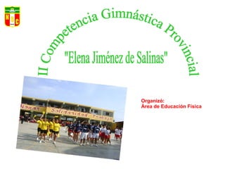 &quot;Elena Jiménez de Salinas&quot; II Competencia Gimnástica Provincial Organizó: Área de Educación Física 