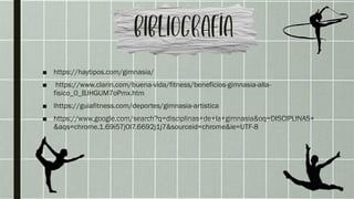 ■ https://haytipos.com/gimnasia/
■ https://www.clarin.com/buena-vida/fitness/beneficios-gimnasia-alla-
fisico_0_BJHGUM7oPmx.htm
■ lhttps://guiafitness.com/deportes/gimnasia-artistica
■ https://www.google.com/search?q=disciplinas+de+la+gimnasia&oq=DISCIPLINAS+
&aqs=chrome.1.69i57j0l7.6692j1j7&sourceid=chrome&ie=UTF-8
 