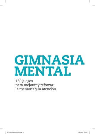 130 Juegos
para mejorar y reforzar
la memoria y la atención
GIMNASIA
MENTAL
ES_GimnasiaMental_Folder.indb 3 12/05/2015 12:22:14
 